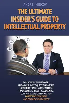 The Ultimate Insider's Guide to Intellectual Property: Kiedy udać się do prawnika zajmującego się własnością intelektualną i zadawać pytania dotyczące praw autorskich, znaków towarowych, patentów i handlu? - The Ultimate Insider's Guide to Intellectual Property: When to See an IP Lawyer and Ask Educated Questions about Copyright, Trademarks, Patents, Trade