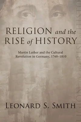 Religia i powstanie historii: Marcin Luter i rewolucja kulturalna w Niemczech, 1760-1810 - Religion and the Rise of History: Martin Luther and the Cultural Revolution in Germany, 1760-1810