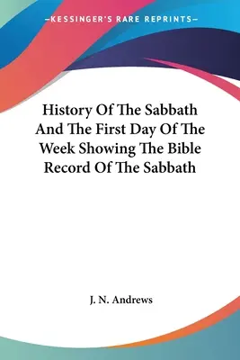 Historia sabatu i pierwszego dnia tygodnia ukazująca biblijny zapis sabatu - History Of The Sabbath And The First Day Of The Week Showing The Bible Record Of The Sabbath
