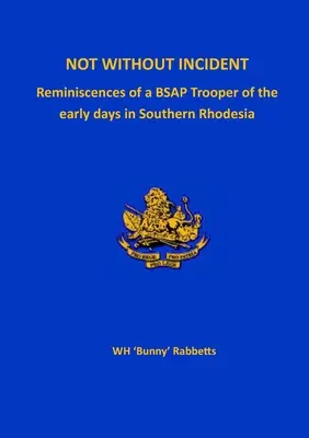 Nie bez incydentów: Wspomnienia żołnierza BSAP z wczesnych dni w Południowej Rodezji - Not Without Incident: Reminiscences of a BSAP Trooper of the early days in Southern Rhodesia