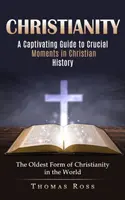 Chrześcijaństwo: A Captivating Guide to Crucial Moments in Christian History (Najstarsza forma chrześcijaństwa na świecie) - Christianity: A Captivating Guide to Crucial Moments in Christian History (The Oldest Form of Christianity in the World)