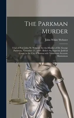 Morderstwo Parkmana: Proces profesora Johna W. Webstera za zabójstwo doktora George'a Parkmana, 23 listopada 1849 roku: Przed Najwyższym Trybunałem Sądowym - The Parkman Murder: Trial of Prof. John W. Webster, for the Murder of Dr. George Parkman, November 23, 1849: Before the Supreme Judicial C