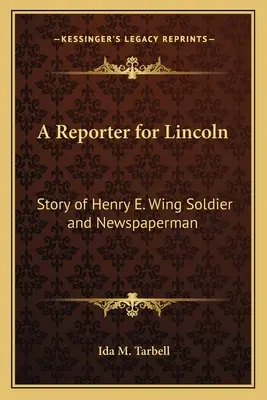 Reporter dla Lincolna: historia żołnierza i dziennikarza Henry'ego E. Winga - A Reporter for Lincoln: Story of Henry E. Wing Soldier and Newspaperman