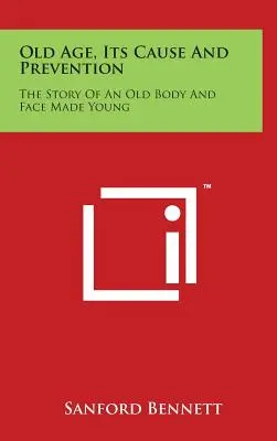 Starość, jej przyczyny i zapobieganie: Historia starego ciała i młodej twarzy - Old Age, Its Cause and Prevention: The Story of an Old Body and Face Made Young