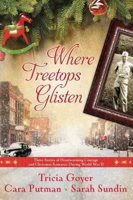 Where Treetops Glisten: Trzy historie o serdecznej odwadze i świątecznym romansie podczas II wojny światowej - Where Treetops Glisten: Three Stories of Heartwarming Courage and Christmas Romance During World War II