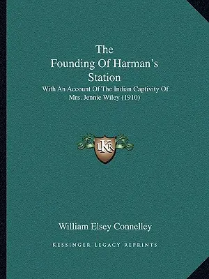 The Founding Of Harman's Station: Z opisem indiańskiej niewoli pani Jennie Wiley (1910) - The Founding Of Harman's Station: With An Account Of The Indian Captivity Of Mrs. Jennie Wiley (1910)