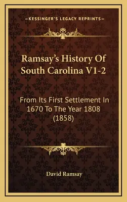 Ramsay's History Of South Carolina V1-2: Od pierwszego osiedlenia w 1670 r. Do roku 1808 (1858) - Ramsay's History Of South Carolina V1-2: From Its First Settlement In 1670 To The Year 1808 (1858)