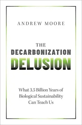 Złudzenie dekarbonizacji: Czego może nas nauczyć 3,5 miliarda lat zrównoważonego rozwoju biologicznego? - The Decarbonization Delusion: What 3.5 Billion Years of Biological Sustainability Can Teach Us