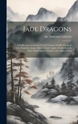 Jadeitowe smoki: kolekcja starożytnych rzeźbionych chińskich zapięć pasowych z jadeitu, nefrytu, jaspisu, kryształu górskiego, agatu, chalcedonu i O - Jade Dragons: a Collection of Ancient Carved Chinese Girdle-clasps in Jadeite, Nephrite, Jasper, Rock Crystal, Agate, Chalcedony & O