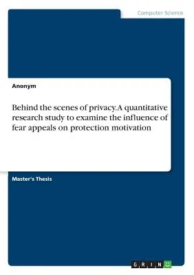 Za kulisami prywatności. Badanie ilościowe mające na celu zbadanie wpływu strachu na motywację do ochrony prywatności - Behind the scenes of privacy. A quantitative research study to examine the influence of fear appeals on protection motivation