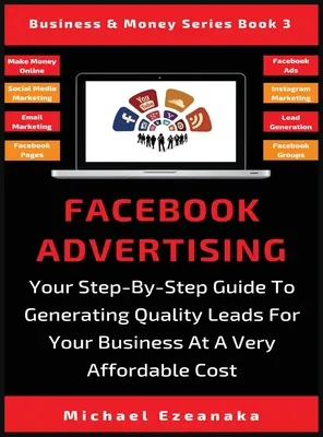 Reklama na Facebooku: Twój przewodnik krok po kroku, jak generować wysokiej jakości leady dla swojej firmy po bardzo przystępnej cenie - Facebook Advertising: Your Step-By-Step Guide To Generating Quality Leads For Your Business At A Very Affordable Cost