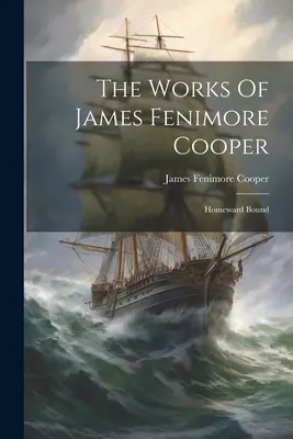 Dzieła Jamesa Fenimore'a Coopera: Powrót do domu - The Works Of James Fenimore Cooper: Homeward Bound