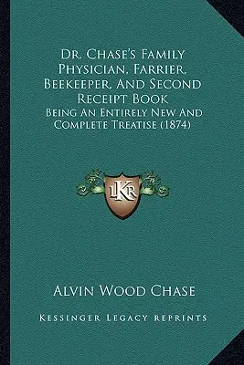 Dr. Chase's Family Physician, Farrier, Beekeeper, And Second Receipt Book: Będąca całkowicie nowym i kompletnym traktatem (1874) - Dr. Chase's Family Physician, Farrier, Beekeeper, And Second Receipt Book: Being An Entirely New And Complete Treatise (1874)