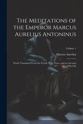 Rozmyślania cesarza Marka Aureliusza Antoninusa: Nowo przetłumaczone z greckiego: z notatkami i opisem jego życia; Tom 1 - The Meditations of the Emperor Marcus Aurelius Antoninus: Newly Translated From the Greek: With Notes, and an Account of His Life; Volume 1