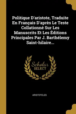 Politique D'aristote, Traduite En Franais D'aprs Le Teste Collationn Sur Les Manuscrits Et Les ditions Principales Par J. Barthlemy Saint-hilaire