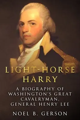 Lekkokonny Harry: Biografia wielkiego kawalerzysty Waszyngtonu, generała Henry'ego Lee - Light-Horse Harry: A Biography of Washington's Great Cavalryman, General Henry Lee