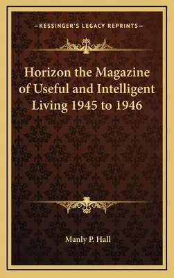 Horizon the Magazine of Useful and Intelligent Living 1945 do 1946 - Horizon the Magazine of Useful and Intelligent Living 1945 to 1946