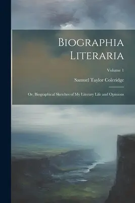 Biographia Literaria: Or, Biographical Sketches of My Literary Life and Opinions; Tom 1 - Biographia Literaria: Or, Biographical Sketches of My Literary Life and Opinions; Volume 1