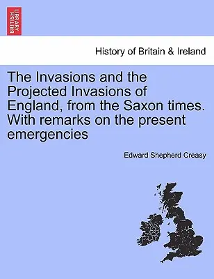 Inwazje i przewidywane inwazje na Anglię, od czasów saskich. z uwagami na temat obecnych sytuacji kryzysowych - The Invasions and the Projected Invasions of England, from the Saxon Times. with Remarks on the Present Emergencies