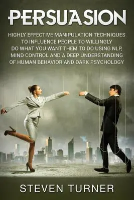 Perswazja: Wysoce skuteczne techniki manipulacji, aby wpływać na ludzi, aby chętnie robili to, co chcesz, aby robili, używając NLP, Mind - Persuasion: Highly Effective Manipulation Techniques to Influence People to Willingly Do What You Want Them to Do Using NLP, Mind