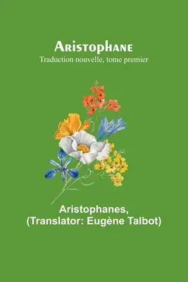 Arystofanes; Traduction nouvelle, tome premier - Aristophane; Traduction nouvelle, tome premier