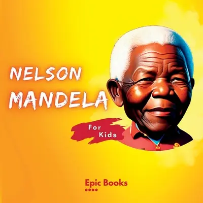 Nelson Mandela dla dzieci: Biografia Nelsona Mandeli dla dzieci - Nelson Mandela for Kids: The Biography of Nelson Mandela for kids