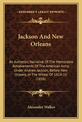 Jackson i Nowy Orlean: Autentyczny opis pamiętnych osiągnięć armii amerykańskiej pod dowództwem Andrew Jacksona przed Nowym Orleanem, I - Jackson And New Orleans: An Authentic Narrative Of The Memorable Achievements Of The American Army, Under Andrew Jackson, Before New Orleans, I