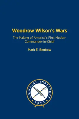 Wojny Woodrowa Wilsona: Kształtowanie się pierwszego nowoczesnego naczelnego dowódcy Ameryki - Woodrow Wilson's Wars: The Making of America's First Modern Commander-In-Chief