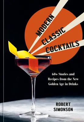 Nowoczesne klasyczne koktajle: Ponad 60 historii i przepisów z nowej złotej ery drinków - Modern Classic Cocktails: 60+ Stories and Recipes from the New Golden Age in Drinks