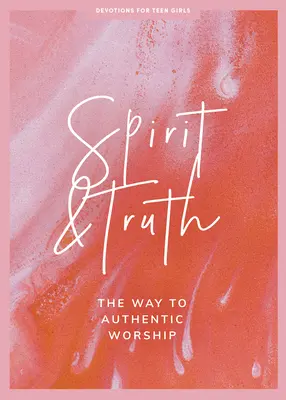 Duch i Prawda - Dewocjonalia dla nastoletnich dziewcząt: Droga do autentycznego uwielbienia tom 11 - Spirit and Truth - Teen Girls' Devotional: The Way to Authentic Worship Volume 11