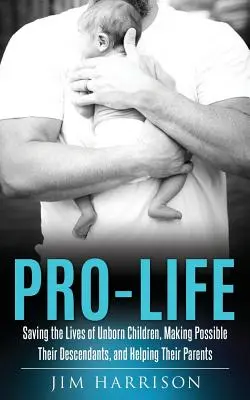 Pro-Life: Ratowanie życia nienarodzonych dzieci, umożliwianie życia ich potomkom i pomaganie ich rodzicom - Pro-Life: Saving the Lives of Unborn Children, Making Possible Their Descendants, and Helping Their Parents