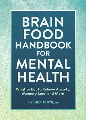 Brain Food Handbook for Mental Health: Co jeść, aby złagodzić niepokój, utratę pamięci i nie tylko - Brain Food Handbook for Mental Health: What to Eat to Relieve Anxiety, Memory Loss, and More