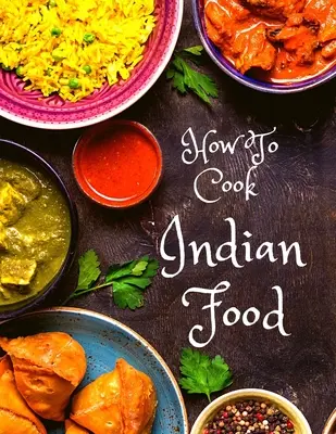 Jak gotować indyjskie jedzenie: Ponad 150 klasycznych przepisów, które pokochasz: Ponad 150 klasycznych przepisów, które pokochasz - How To Cook Indian Food: More Than 150 Classic Recipes That You Will Love: More Than 150 Classic Recipes That You Will Love