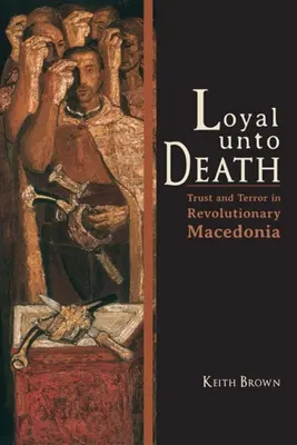 Loyal Unto Death: Zaufanie i terror w rewolucyjnej Macedonii - Loyal Unto Death: Trust and Terror in Revolutionary Macedonia