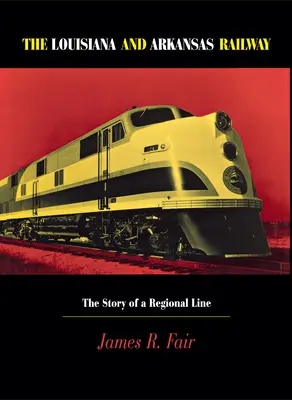 Kolej Luizjany i Arkansas: Historia regionalnej linii kolejowej - Louisiana and Arkansas Railway: The Story of a Regional Line