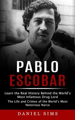 Pablo Escobar: poznaj prawdziwą historię najsłynniejszego handlarza narkotyków na świecie (The Life and Crimes of the World's Most Notorious N