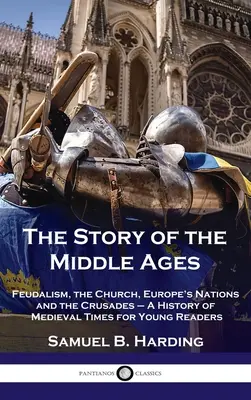 Historia średniowiecza: Feudalizm, Kościół, narody Europy i krucjaty - Historia średniowiecza dla młodych czytelników - Story of the Middle Ages: Feudalism, the Church, Europe's Nations and the Crusades - A History of Medieval Times for Young Readers