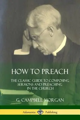 Jak nauczać: Klasyczny przewodnik po komponowaniu kazań i głoszeniu w Kościele - How to Preach: The Classic Guide to Composing Sermons and Preaching in the Church