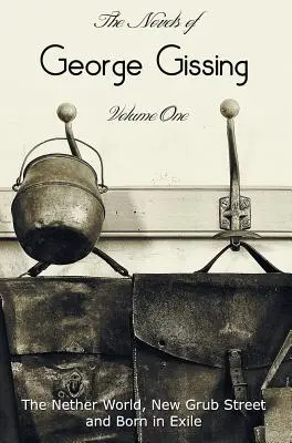 The Novels of George Gissing, Volume One (w całości i w niezmienionej wersji), w tym The Nether World, New Grub Street i Born in Exile - The Novels of George Gissing, Volume One (complete and unabridged) including, The Nether World, New Grub Street and Born in Exile