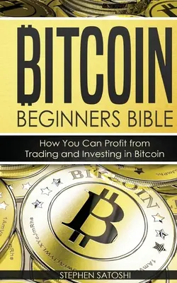 Biblia Bitcoina dla początkujących: Jak czerpać zyski z handlu i inwestowania w Bitcoin - Bitcoin Beginners Bible: How You Can Profit from Trading and Investing in Bitcoin