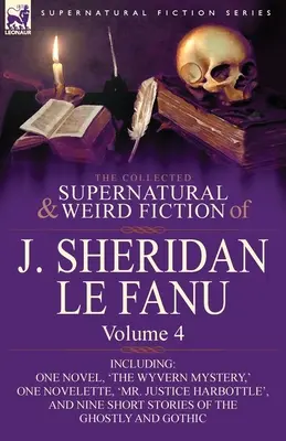 The Collected Supernatural and Weird Fiction of J. Sheridan Le Fanu: Volume 4-Including One Novel, 'The Wyvern Mystery', One Novelette, 'Mr. Justice - The Collected Supernatural and Weird Fiction of J. Sheridan Le Fanu: Volume 4-Including One Novel, 'The Wyvern Mystery, ' One Novelette, 'Mr. Justice