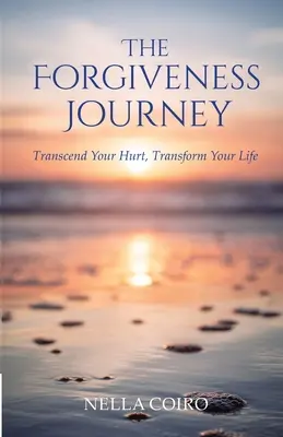 Podróż przebaczenia: Przekrocz swoją krzywdę, zmień swoje życie - The Forgiveness Journey: Transcend Your Hurt, Transform Your Life