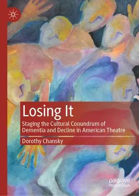 Losing It: Inscenizacja kulturowej zagadki demencji i upadku w amerykańskim teatrze - Losing It: Staging the Cultural Conundrum of Dementia and Decline in American Theatre