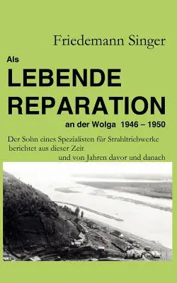 Als Lebende Reparation an der Wolga 1946 - 1950: Der Sohn eines Spezialisten fr Strahltriebwerke berichtet aus dieser Zeit und von Jahren davor und d