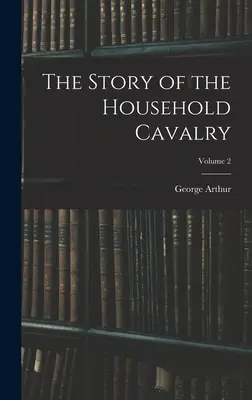 Historia kawalerii domowej, tom 2 - The Story of the Household Cavalry; Volume 2