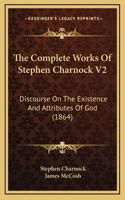 The Complete Works Of Stephen Charnock V2: Rozprawa o istnieniu i atrybutach Boga (1864) - The Complete Works Of Stephen Charnock V2: Discourse On The Existence And Attributes Of God (1864)