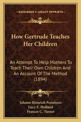 Jak Gertruda uczy swoje dzieci: Próba pomocy matkom w nauczaniu własnych dzieci i opis metody - How Gertrude Teaches Her Children: An Attempt To Help Mothers To Teach Their Own Children And An Account Of The Method