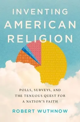 Wynalezienie amerykańskiej religii: Sondaże, ankiety i niepewne poszukiwanie wiary narodu - Inventing American Religion: Polls, Surveys, and the Tenuous Quest for a Nation's Faith