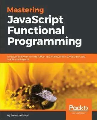 Mastering JavaScript Functional Programming: Dogłębny przewodnik do pisania solidnego i łatwego w utrzymaniu kodu JavaScript w ES8 i nie tylko - Mastering JavaScript Functional Programming: In-depth guide for writing robust and maintainable JavaScript code in ES8 and beyond