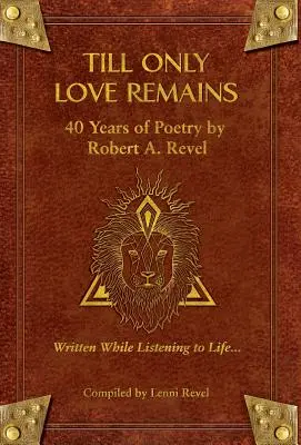 Till Only Love Remains: 40 lat poezji Roberta A. Revela - Till Only Love Remains: 40 Years of Poetry by Robert A. Revel
